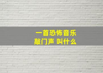 一首恐怖音乐敲门声 叫什么